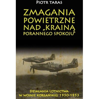 Zmagania powietrzne nad krainą porannego spokoju. Działania lotnictwa w wojnie koreańskiej 1950-1953 Zmagania powietrzne nad krainą porannego spokoju. Działania lotnictwa w wojnie koreańskiej 1950-1953