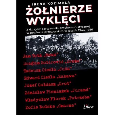 Żołnierze Wyklęci. Z dziejów partyzantki antykomunistycznej w powiecie przeworskim 1944–1956 Żołnierze Wyklęci. Z dziejów partyzantki antykomunistycznej w powiecie przeworskim 1944–1956