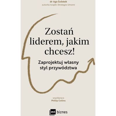 Zostań liderem, jakim chcesz! Zaprojektuj własny styl przywództwa Zostań liderem, jakim chcesz! Zaprojektuj własny styl przywództwa