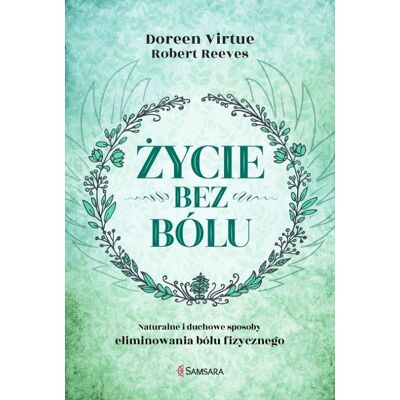 Życie bez bólu. Naturalne i duchowe sposoby eliminowania bólu fizycznego Życie bez bólu. Naturalne i duchowe sposoby eliminowania bólu fizycznego