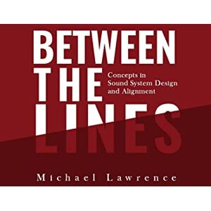 Lawrence, Michael Between the Lines: Concepts in Sound System Design and Alignment Lawrence, Michael Between the Lines: Concepts in Sound System Design and Alignment