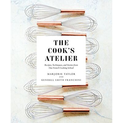 Taylor The Cook's Atelier: Recipes, Techniques, and Stories from Our French Cooking School Taylor The Cook's Atelier: Recipes, Techniques, and Stories from Our French Cooking School
