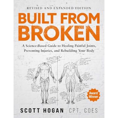 Scott Built From Broken: A Science-Based Guide to Healing Painful Joints, Preventing Injuries, and Rebuilding Your Body Scott Built From Broken: A Science-Based Guide to Healing Painful Joints, Preventing Injuries, and Rebuilding Your Body