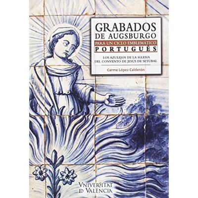 Carme López Calderón Grabados de augsburgo para un ciclo: Los azulejos de la Iglesia del Convento de Jesús de Setúbal: 6 (Anejos de Imago: Revista de emblemática y Cultura visual) Carme López Calderón Grabados de augsburgo para un ciclo: Los azulejos de la Iglesia del Convento de Jesús de Setúbal: 6 (Anejos de Imago: Revista de emblemática y Cultura visual)