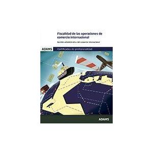Adams Fiscalidad De Las Operaciones De Comercio Internacional. Certificado De Profesionalidad. Gestión Administrativa Y Financiera Del Comercio Adams Fiscalidad De Las Operaciones De Comercio Internacional. Certificado De Profesionalidad. Gestión Administrativa Y Financiera Del Comercio