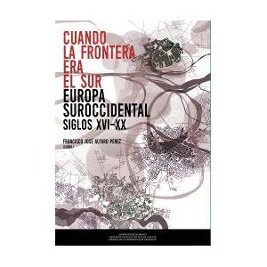 Prensas Universitarias de Zaragoza Cuando La Frontera Era El Sur: Europa Suroccidental (siglos Xvi-xx) Prensas Universitarias de Zaragoza Cuando La Frontera Era El Sur: Europa Suroccidental (siglos Xvi-xx)