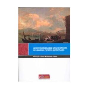 Editum. Ediciones de la Universidad de Murcia La Fortificación De La Base Naval De Cartagena En El Siglo Xviii: Proyectos, Mapas Y Planos Editum. Ediciones de la Universidad de Murcia La Fortificación De La Base Naval De Cartagena En El Siglo Xviii: Proyectos, Mapas Y Planos