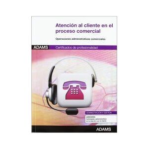 Adams Atención Al Cliente En El Proceso Comercial. Certificados De Profesionalidad. Actividades Administrativas En La Relación Con El Cliente Adams Atención Al Cliente En El Proceso Comercial. Certificados De Profesionalidad. Actividades Administrativas En La Relación Con El Cliente