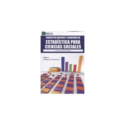 Delta Conceptos Basicos Y Ejercicios De Estadistica Para Ciencias Sociales 3. Tomo 3: Inferencia Estadistica Delta Conceptos Basicos Y Ejercicios De Estadistica Para Ciencias Sociales 3. Tomo 3: Inferencia Estadistica