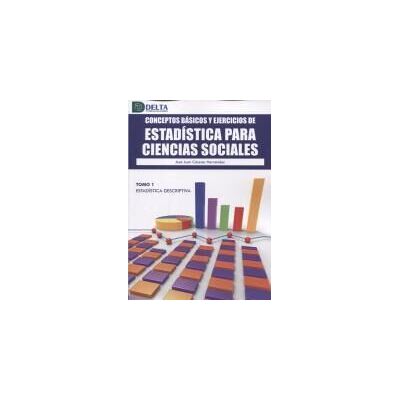 Delta Conceptos Basicos Y Ejercicios De Estadistica Para Ciencias Sociales. Tomo 1: Estadistica Descriptiva Delta Conceptos Basicos Y Ejercicios De Estadistica Para Ciencias Sociales. Tomo 1: Estadistica Descriptiva