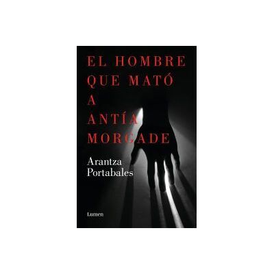 LUMEN El Hombre Que Mató A Antía Morgade LUMEN El Hombre Que Mató A Antía Morgade