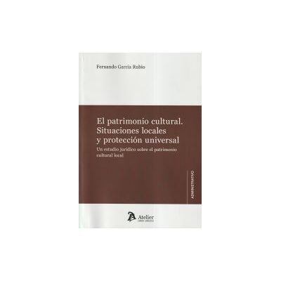 Atelier El Patrimonio Cultural. Situaciones Locales Y Protección Universal. Un Estudio Jurídico Sobre El Patrimonio Cultural Local. Atelier El Patrimonio Cultural. Situaciones Locales Y Protección Universal. Un Estudio Jurídico Sobre El Patrimonio Cultural Local.