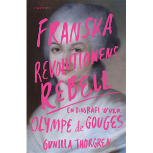 Franska revolutionens rebell : en biografi över Olympe de Gouges Franska revolutionens rebell : en biografi över Olympe de Gouges