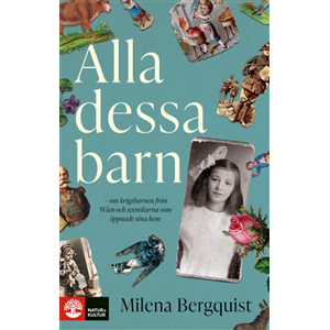 Alla dessa barn : om krigsbarnen från Wien och svenskarna som öppnade sina hem Alla dessa barn : om krigsbarnen från Wien och svenskarna som öppnade sina hem
