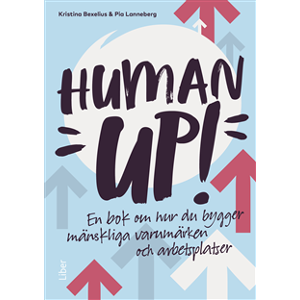 Human up! : en bok om hur du bygger mänskliga varumärken och arbetsplatser Human up! : en bok om hur du bygger mänskliga varumärken och arbetsplatser