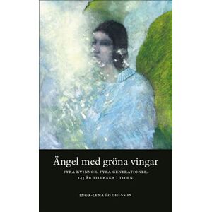 Ängel med gröna vingar : fyra kvinnor, fyra generationer, 143 år tillbaka i tiden Ängel med gröna vingar : fyra kvinnor, fyra generationer, 143 år tillbaka i tiden