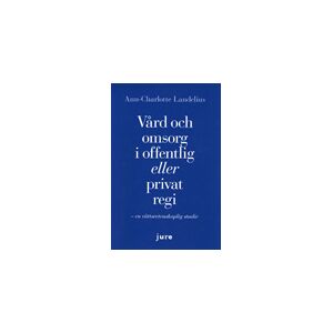 Vård och omsorg i offentlig eller privat regi - En rättsvetenskaplig studie Vård och omsorg i offentlig eller privat regi - En rättsvetenskaplig studie
