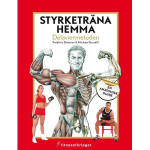 Styrketräna hemma : Delaviermetoden : en anatomisk guide Styrketräna hemma : Delaviermetoden : en anatomisk guide