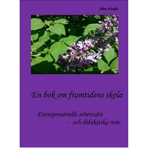 En bok om framtidens skola : entreprenöriellt arbetssätt och didaktiska rum En bok om framtidens skola : entreprenöriellt arbetssätt och didaktiska rum