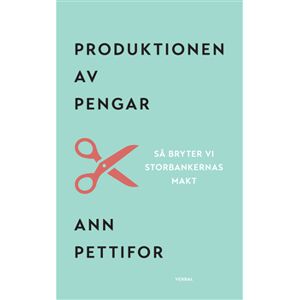 Produktionen av pengar : Så bryter vi storbankernas makt Produktionen av pengar : Så bryter vi storbankernas makt