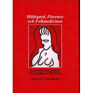 Hildegard, Florence och folkmedicinen : sjuksköterskans kulturella rötter Hildegard, Florence och folkmedicinen : sjuksköterskans kulturella rötter