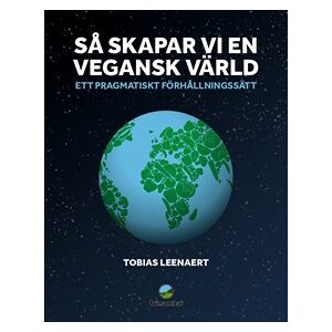 Så skapar vi en vegansk värld : Ett pragmatiskt förhållningssätt Så skapar vi en vegansk värld : Ett pragmatiskt förhållningssätt