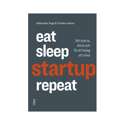 Eat, sleep, startup, repeat : att starta, driva och få ett bolag att växa Eat, sleep, startup, repeat : att starta, driva och få ett bolag att växa