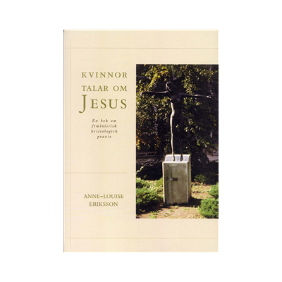 Kvinnor talar om Jesus : En bok om feministisk kristologisk praxis Kvinnor talar om Jesus : En bok om feministisk kristologisk praxis