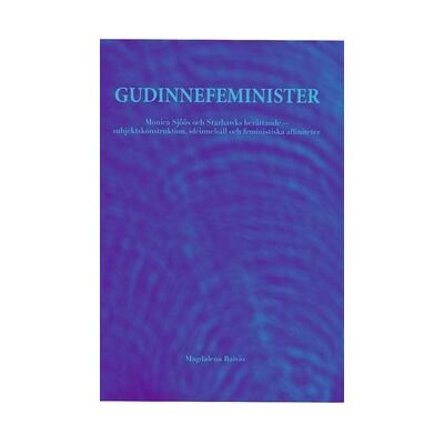 Gudinnefeminister : Monica Sjöös och Starhawks berättande - subjektskonstruktion, idéinnehåll och feministiska affiniteter Gudinnefeminister : Monica Sjöös och Starhawks berättande - subjektskonstruktion, idéinnehåll och feministiska affiniteter