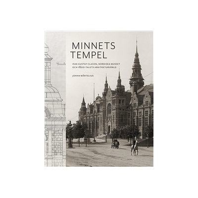 Minnets tempel: Isak Gustaf Clason, Nordiska museet och 1800-talets arkitekturvärld Minnets tempel: Isak Gustaf Clason, Nordiska museet och 1800-talets arkitekturvärld