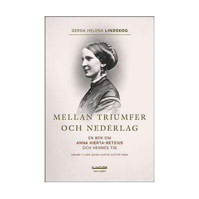 Mellan triumfer och nederlag : en bok om Anna Hierta-Retzius och hennes tid. Volym 1, Lars Johan Hiertas dotter Anna Mellan triumfer och nederlag : en bok om Anna Hierta-Retzius och hennes tid. Volym 1, Lars Johan Hiertas dotter Anna