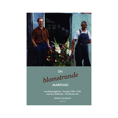 En blomstrande marknad : handelsträdgårdar i Sverige 1900-1950 med fyra fallstudier i Stockholms län En blomstrande marknad : handelsträdgårdar i Sverige 1900-1950 med fyra fallstudier i Stockholms län
