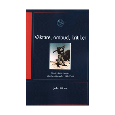 Väktare, ombud, kritiker : Sverige i amerikanskt säkerhetstänkande 1961-68 Väktare, ombud, kritiker : Sverige i amerikanskt säkerhetstänkande 1961-68