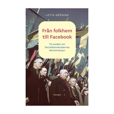 Från folkhem till Facebook: tre essäer om socialdemokraternas demokratisyn Från folkhem till Facebook: tre essäer om socialdemokraternas demokratisyn