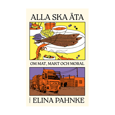 Alla ska äta : om mat, makt och moral Alla ska äta : om mat, makt och moral
