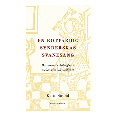 En botfärdig synderskas svanesång : barnamord i skillingtryck mellan visa och verklighet En botfärdig synderskas svanesång : barnamord i skillingtryck mellan visa och verklighet