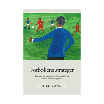 Fotbollens strateger : spelsystem och ledarskap i ett internationellt och svenskt historiskt perspektiv Fotbollens strateger : spelsystem och ledarskap i ett internationellt och svenskt historiskt perspektiv