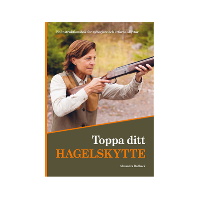 Toppa ditt hagelskytte : en instruktionsbok för nybörjare och erfarna skyttar Toppa ditt hagelskytte : en instruktionsbok för nybörjare och erfarna skyttar