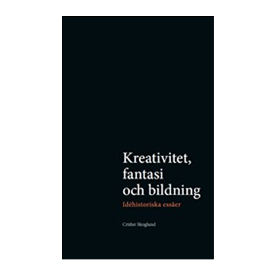 Kreativitet, fantasi och bildning : Idéhistoriska essäer Kreativitet, fantasi och bildning : Idéhistoriska essäer
