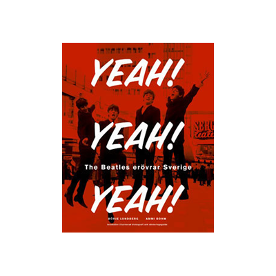 Yeah! Yeah! Yeah! : The Beatles erövrar Sverige Yeah! Yeah! Yeah! : The Beatles erövrar Sverige