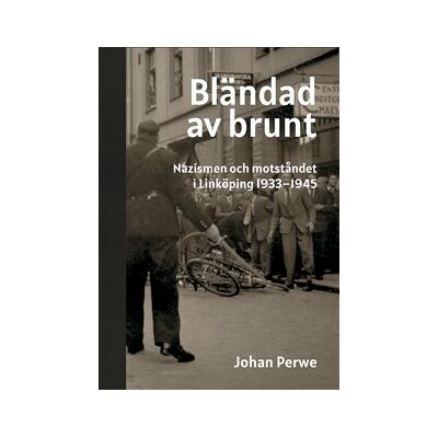 Bländad av brunt - nazismen och motståndet i Linköping 1933-1945 Bländad av brunt - nazismen och motståndet i Linköping 1933-1945