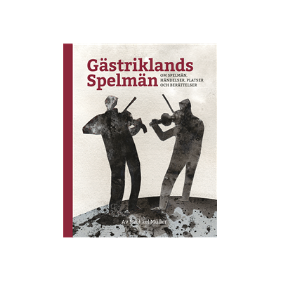 Gästriklands spelmän - om spelmän, händelser, platser och berättelser Gästriklands spelmän - om spelmän, händelser, platser och berättelser