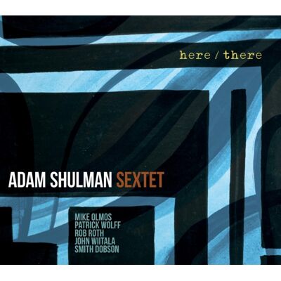 Adam Shulman Sextet: Here/There Adam Shulman Sextet: Here/There