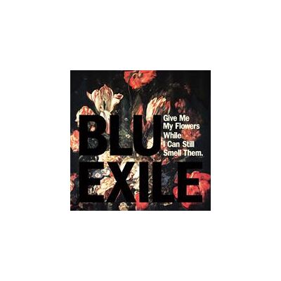Blue & Exile: Give Me My Flowers While I Can... Blue & Exile: Give Me My Flowers While I Can...