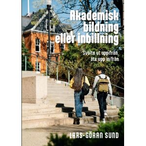 Akademisk Bildning Eller Inbillning - Svälta Ut Uppifrån, Äta Upp Inifrån Akademisk Bildning Eller Inbillning - Svälta Ut Uppifrån, Äta Upp Inifrån