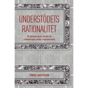 Understödets Rationalitet - En Genealogisk Studie Av Arbetslinjen Under Kapitalismen Understödets Rationalitet - En Genealogisk Studie Av Arbetslinjen Under Kapitalismen