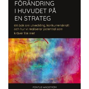 Förändring I Huvudet På En Strateg - En Bok Om Utveckling, Konkurrenskraft Och Hur Vi Kan Realisera Potential Som Kräver Lite Mer Förändring I Huvudet På En Strateg - En Bok Om Utveckling, Konkurrenskraft Och Hur Vi Kan Realisera Potential Som Kräver Lite Mer