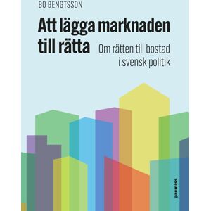 Att Lägga Marknaden Till Rätta - Om Rätten Till Bostad I Svensk Politik Att Lägga Marknaden Till Rätta - Om Rätten Till Bostad I Svensk Politik