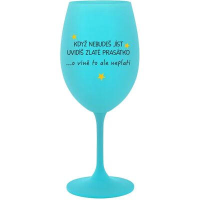 Giftela KEĎ NEJEDLÁŠ, VIDÍŠ ZLATÉHO PRIATEĽA - tyrkysový pohár na víno 350 ml Giftela KEĎ NEJEDLÁŠ, VIDÍŠ ZLATÉHO PRIATEĽA - tyrkysový pohár na víno 350 ml