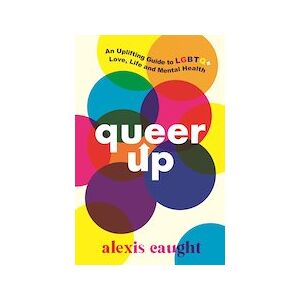 Queer Up: An Uplifting Guide to LGBTQ+ Love, Life and Mental Health Queer Up: An Uplifting Guide to LGBTQ+ Love, Life and Mental Health
